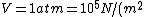V = 1 atm = 10^5  N/(m^2)